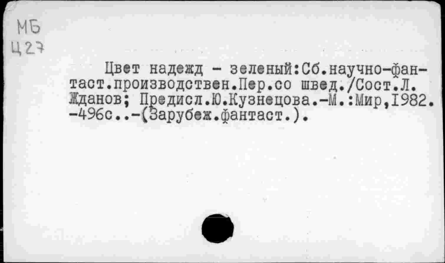 ﻿Цвет надежд - зеленый:Сб.научно-фан-таст.производствен.Пер.со швед./Сост.Л. Жданов; Предисл.Ю.Кузнецова.-М.:Мир,1982. -496с..-(Зарубеж.фантаст.).